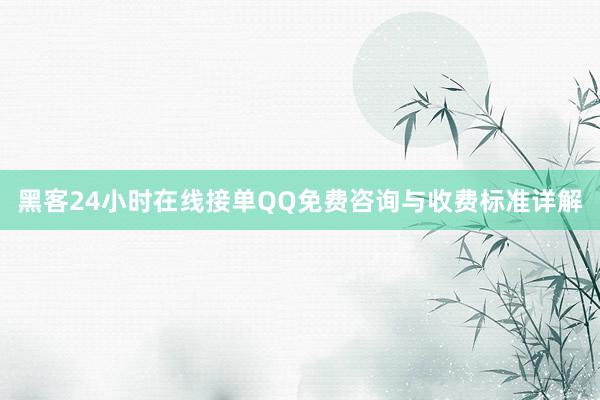 黑客24小时在线接单QQ免费咨询与收费标准详解